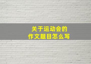 关于运动会的作文题目怎么写