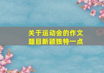 关于运动会的作文题目新颖独特一点