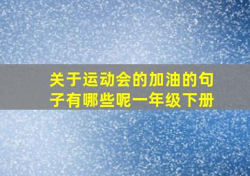 关于运动会的加油的句子有哪些呢一年级下册