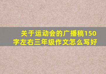 关于运动会的广播稿150字左右三年级作文怎么写好