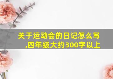 关于运动会的日记怎么写,四年级大约300字以上