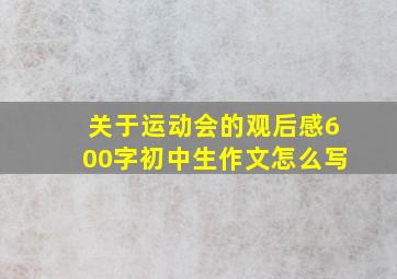 关于运动会的观后感600字初中生作文怎么写