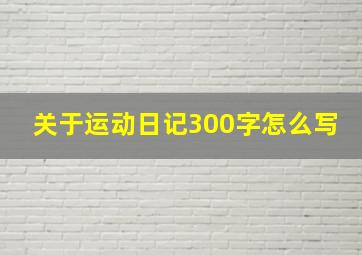 关于运动日记300字怎么写