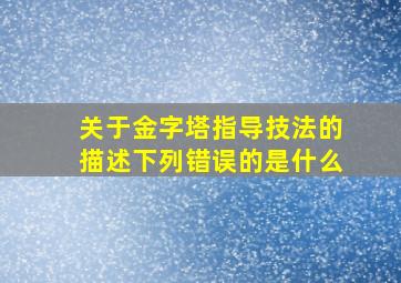 关于金字塔指导技法的描述下列错误的是什么