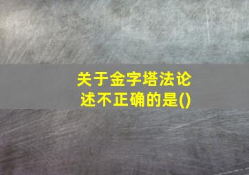 关于金字塔法论述不正确的是()