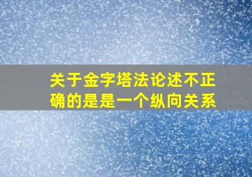 关于金字塔法论述不正确的是是一个纵向关系