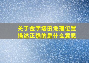 关于金字塔的地理位置描述正确的是什么意思