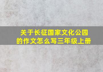 关于长征国家文化公园的作文怎么写三年级上册