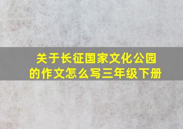 关于长征国家文化公园的作文怎么写三年级下册