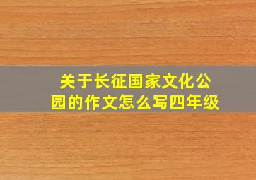 关于长征国家文化公园的作文怎么写四年级