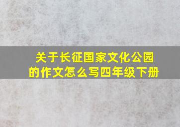 关于长征国家文化公园的作文怎么写四年级下册