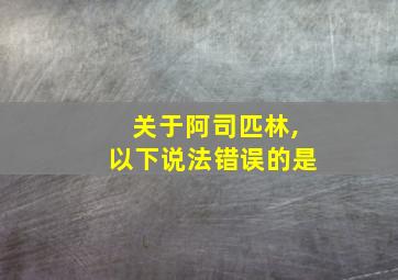 关于阿司匹林,以下说法错误的是