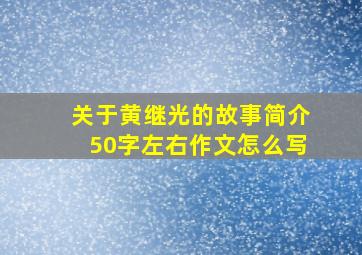 关于黄继光的故事简介50字左右作文怎么写