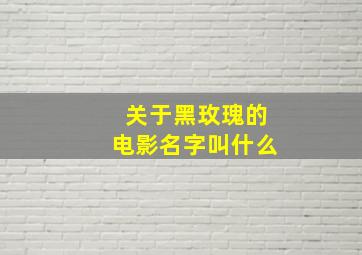 关于黑玫瑰的电影名字叫什么