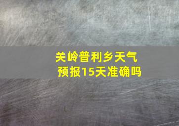 关岭普利乡天气预报15天准确吗