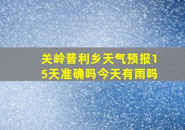 关岭普利乡天气预报15天准确吗今天有雨吗