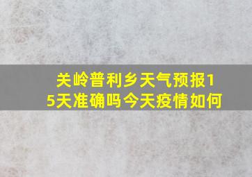 关岭普利乡天气预报15天准确吗今天疫情如何