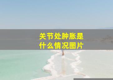 关节处肿胀是什么情况图片