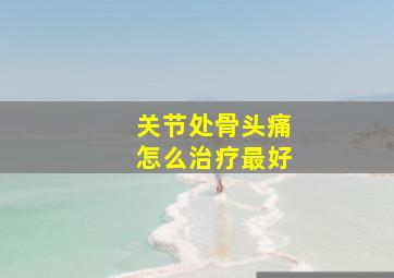 关节处骨头痛怎么治疗最好