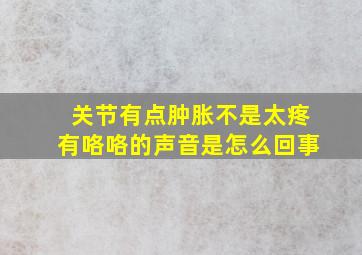 关节有点肿胀不是太疼有咯咯的声音是怎么回事