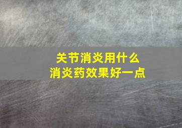 关节消炎用什么消炎药效果好一点