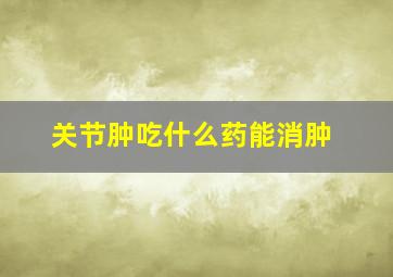 关节肿吃什么药能消肿