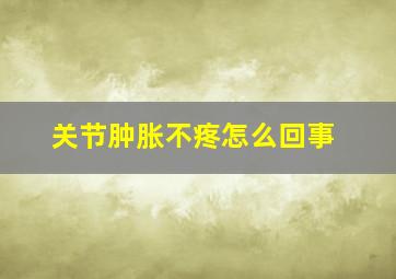 关节肿胀不疼怎么回事