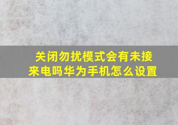 关闭勿扰模式会有未接来电吗华为手机怎么设置