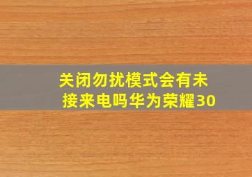 关闭勿扰模式会有未接来电吗华为荣耀30