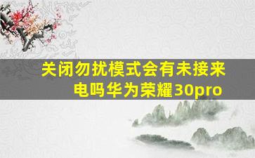 关闭勿扰模式会有未接来电吗华为荣耀30pro