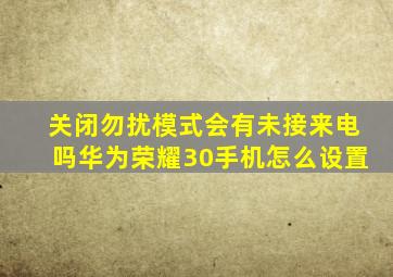 关闭勿扰模式会有未接来电吗华为荣耀30手机怎么设置