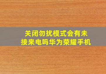 关闭勿扰模式会有未接来电吗华为荣耀手机