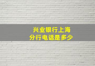 兴业银行上海分行电话是多少