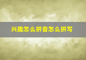 兴趣怎么拼音怎么拼写