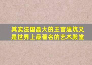 其实法国最大的王宫建筑又是世界上最著名的艺术殿堂