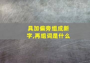 具加偏旁组成新字,再组词是什么