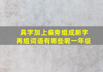 具字加上偏旁组成新字再组词语有哪些呢一年级