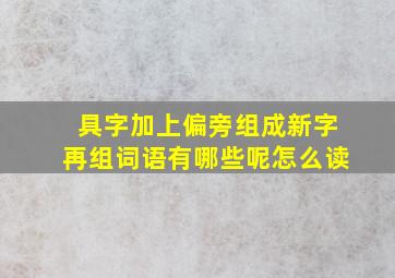 具字加上偏旁组成新字再组词语有哪些呢怎么读