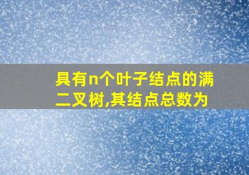 具有n个叶子结点的满二叉树,其结点总数为