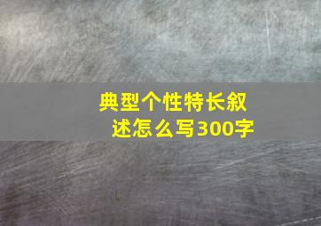 典型个性特长叙述怎么写300字