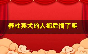 养杜宾犬的人都后悔了嘛