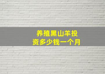 养殖黑山羊投资多少钱一个月