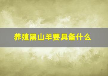 养殖黑山羊要具备什么