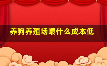 养狗养殖场喂什么成本低