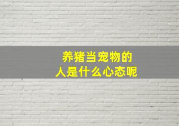 养猪当宠物的人是什么心态呢