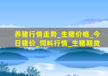 养猪行情走势_生猪价格_今日猪价_饲料行情_生猪期货