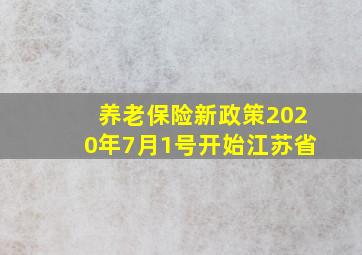 养老保险新政策2020年7月1号开始江苏省