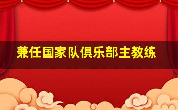 兼任国家队俱乐部主教练