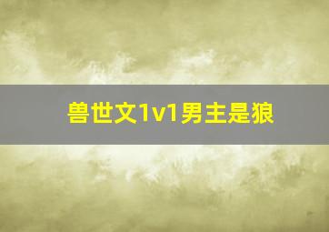 兽世文1v1男主是狼