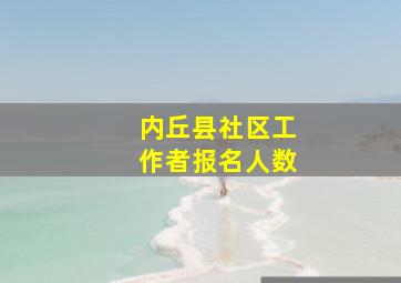 内丘县社区工作者报名人数